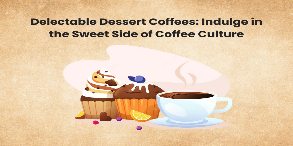 Delectable Dessert Coffees: Indulge in the Sweet Side of Coffee Culture