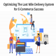 Optimizing The Last Mile Delivery System for E-Commerce Success