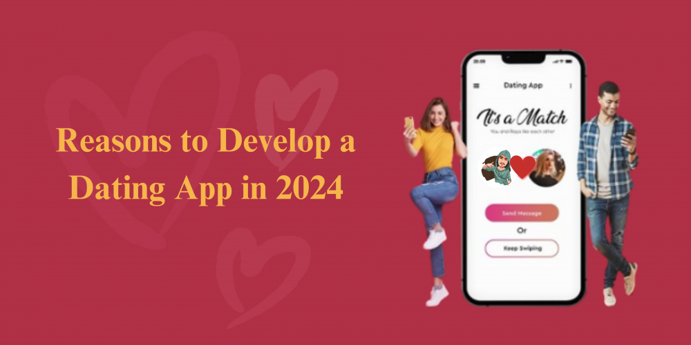 Reasons to Develop a Dating App in 2024