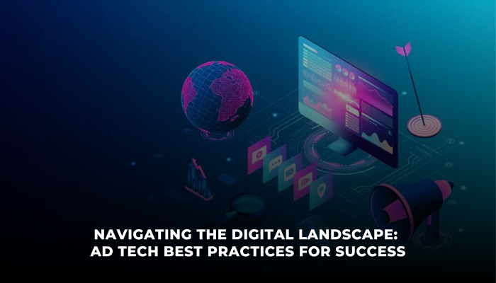 Navigating the Digital Landscape: Ad Tech Best Practices for Success