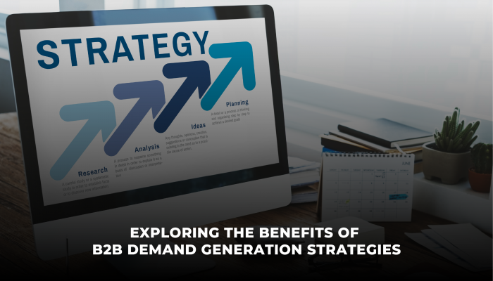 Exploring the Benefits of B2B Demand Generation Strategies