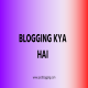 Blogging Kya Hai? क्या आप जानते हैं कि ब्लॉगिंग क्या है? 