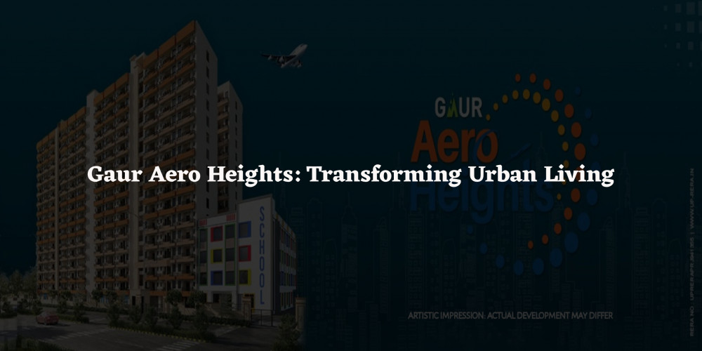Gaur Aero Heights: Transforming Urban Living
