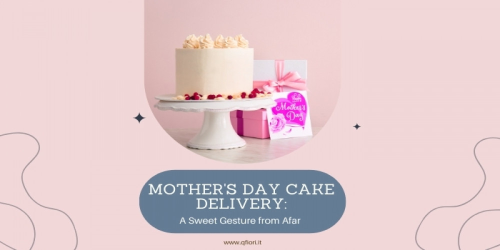 Mother's Day Cake Delivery: A Sweet Gesture from Afar