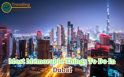 Discovering Dubai: The Most Memorable Things to Do in Dubai