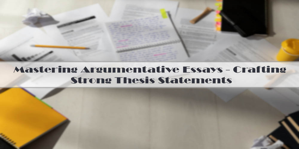 Mastering Argumentative Essays - Crafting Strong Thesis Statements
