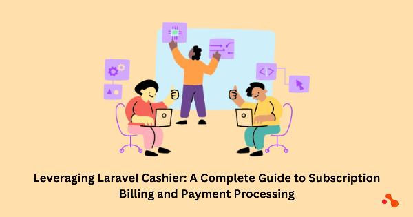 Leveraging Cashier from Laravel: A Comprehensive Guide to Subscription Payment and Billing