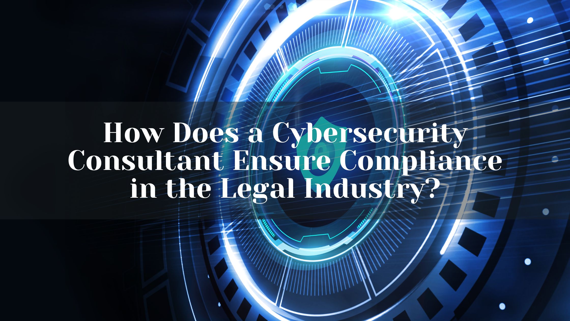 How Does a Cybersecurity Consultant Ensure Compliance in the Legal Industry?