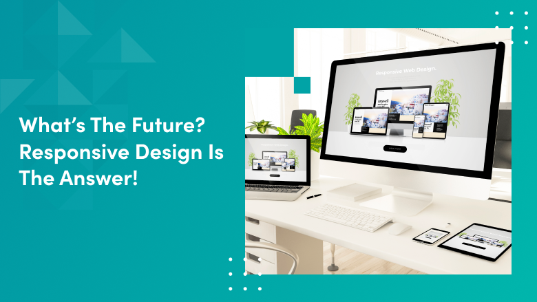 Adapting to Changing Trends: Future-Proofing Your Website with Responsive Design