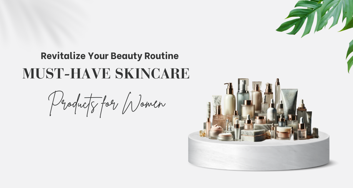 Revitalize Your Beauty Routine: Must-Have Skincare Products for Women