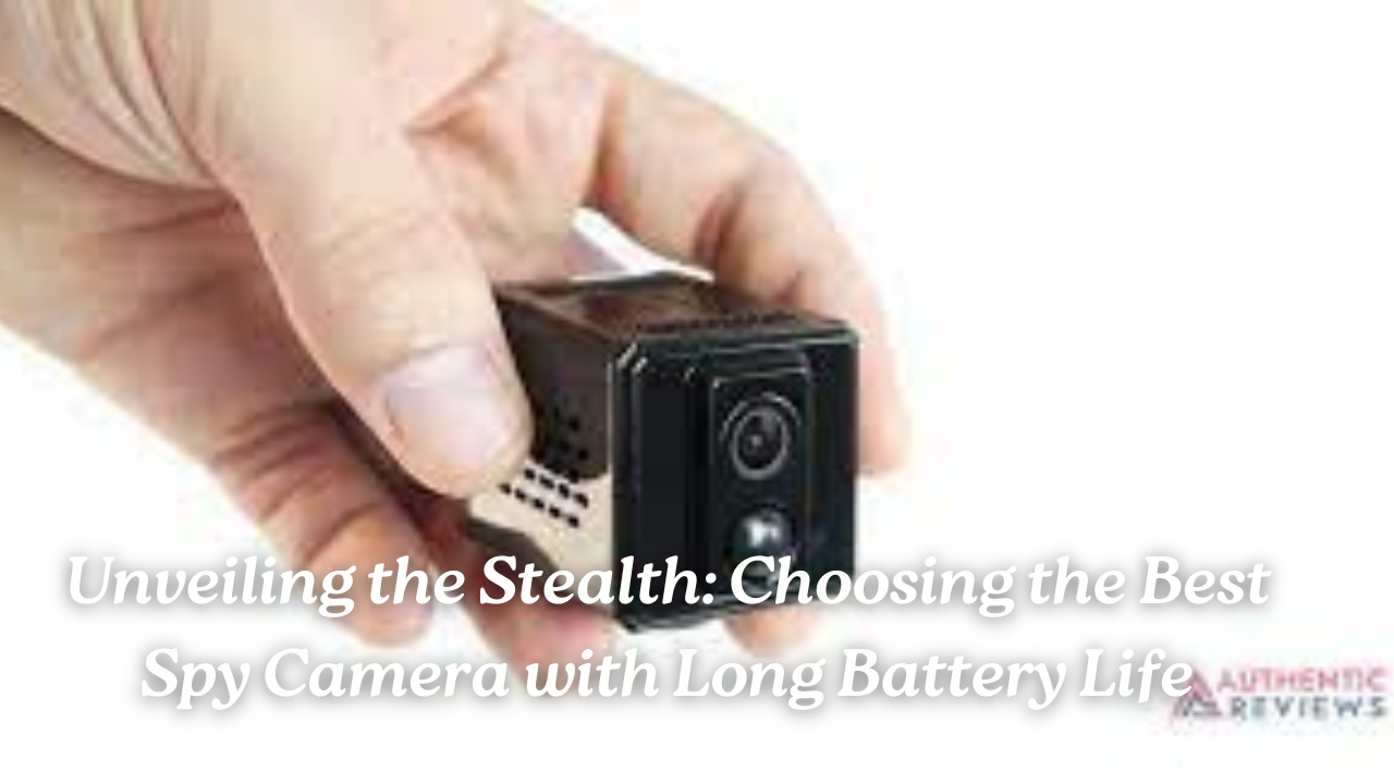 Unveiling the Stealth: Choosing the Best Spy Camera with Long Battery Life