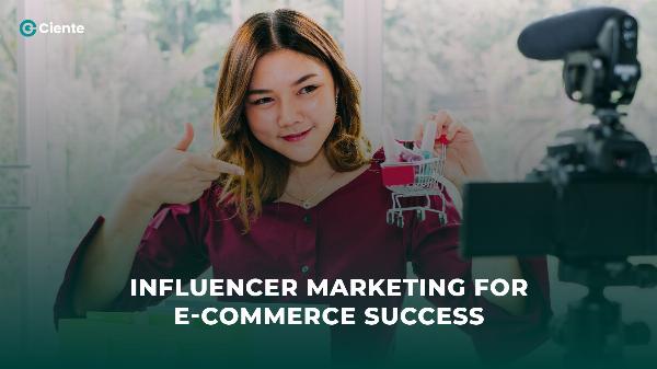 Influencer Marketing for E-commerce Success