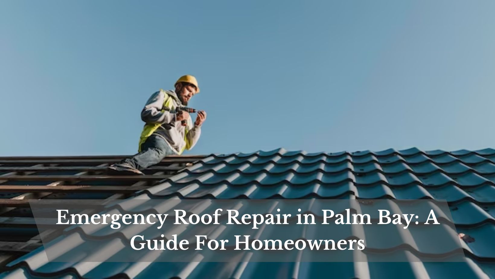 Emergency Roof Repair in Palm Bay: A Guide For Homeowners