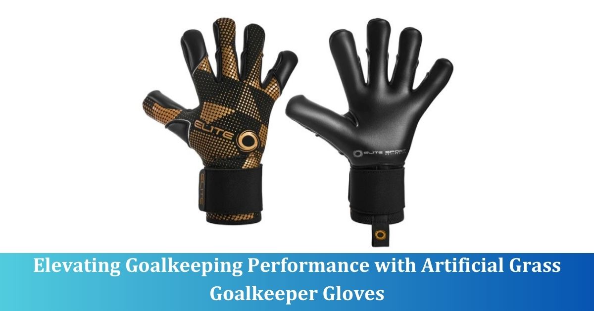 Elevating Goalkeeping Performance with Artificial Grass Goalkeeper Gloves