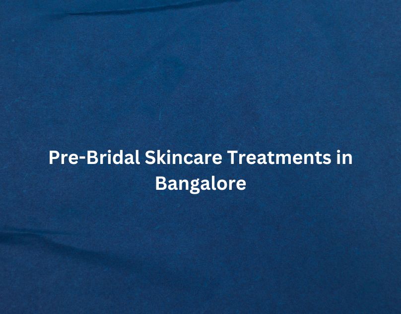 Glowing from Within: Pre-Bridal Skincare Treatments in Bangalore