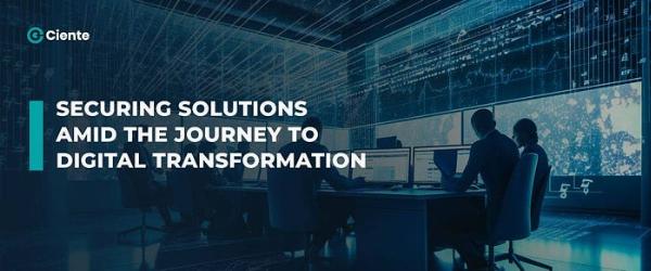 Securing Solutions Amid The Journey To Digital Transformation