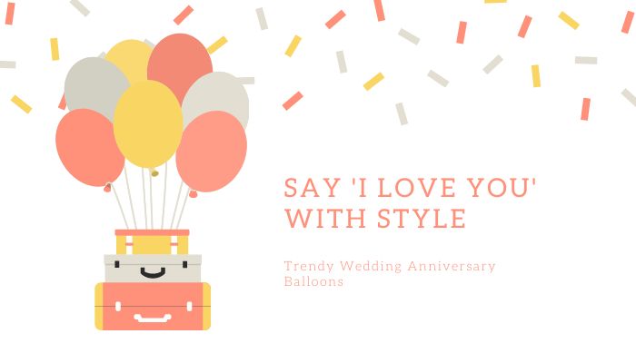 Say 'I Love You' with Style: Trendy Wedding Anniversary Balloons