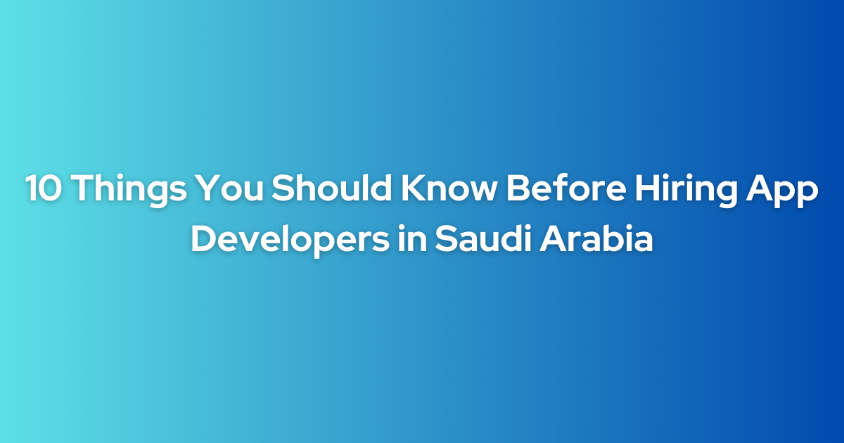 10 Things You Should Know Before Hiring App Developers in Saudi Arabia