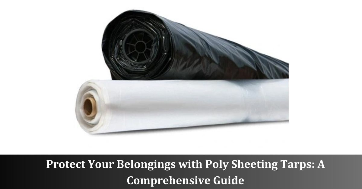Protect Your Belongings with Poly Sheeting Tarps: A Comprehensive Guide
