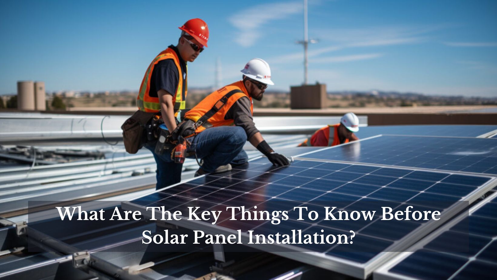 What Are The Key Things To Know Before Solar Panel Installation?