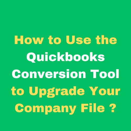 How to Use the Quickbooks Conversion Tool to Upgrade Your Company File ?