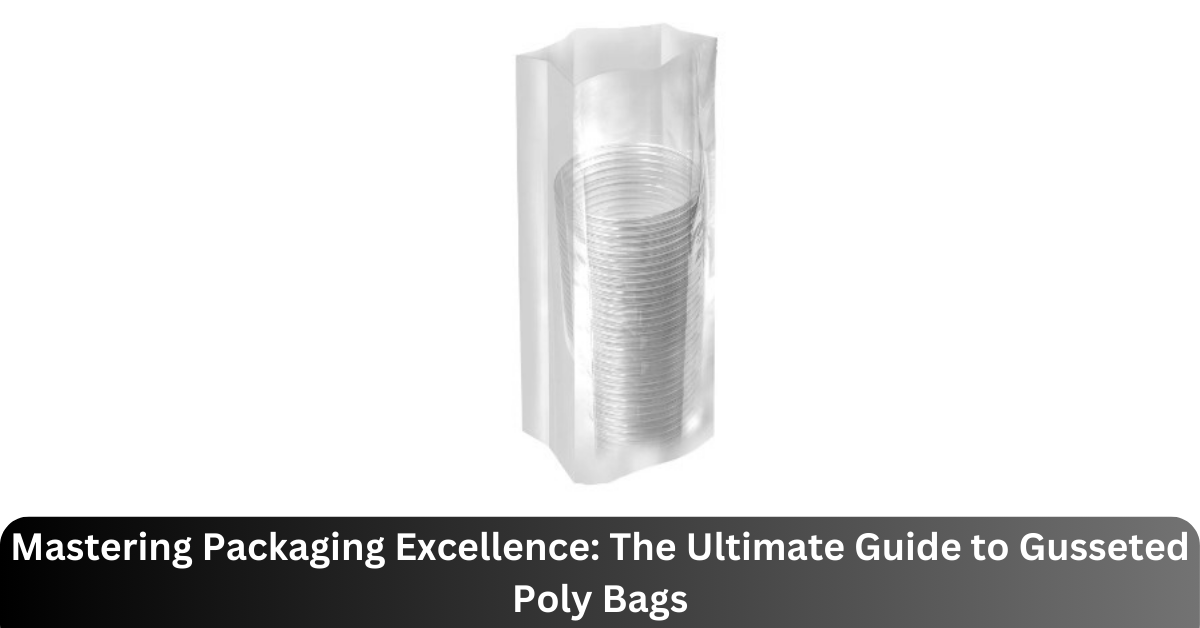 Mastering Packaging Excellence: The Ultimate Guide to Gusseted Poly Bags