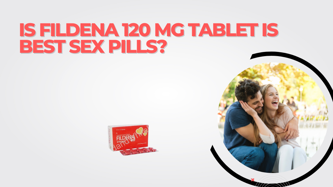 Is Fildena 120 mg Tablet is Best Sex Pills?