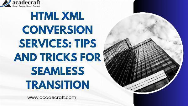 HTML XML Conversion Services: Tips and Tricks for Seamless Transition