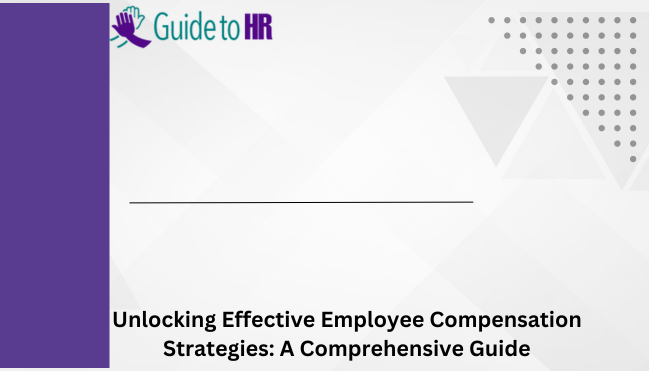 Unlocking Effective Employee Compensation Strategies: A Comprehensive Guide 