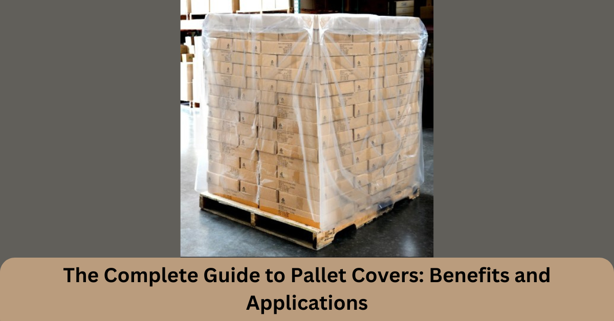 The Complete Guide to Pallet Covers: Benefits and Applications
