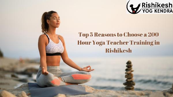 Top 5 Reasons to Choose a 200 Hour Yoga Teacher Training in Rishikesh