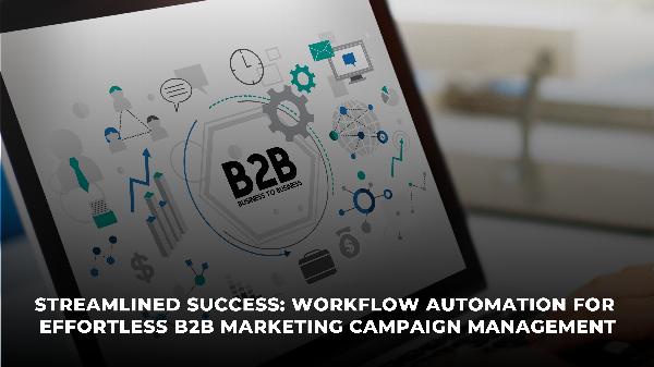 Streamlined Success: Workflow Automation for Effortless B2B Marketing Campaign Management