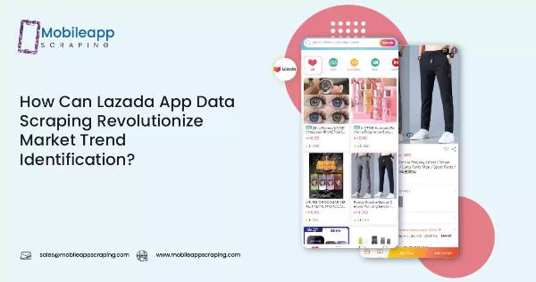 How Can Lazada App Data Scraping Revolutionize Market Trend Identification?