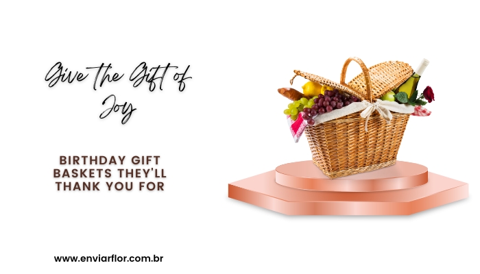 Give the Gift of Joy: Birthday Gift Baskets They'll Thank You For
