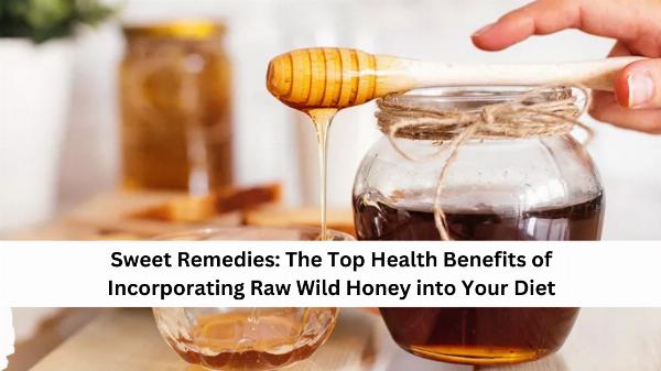 Sweet Remedies: The Top Health Benefits of Incorporating Raw Wild Honey into Your Diet