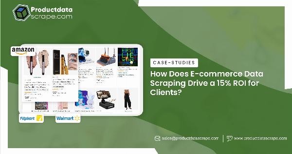 How Does E-commerce Data Scraping Drive a 15% ROI for Clients?
