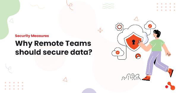 Security Measures: Why Remote Teams should secure data?