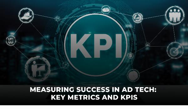 Measuring Success in Ad Tech: Key Metrics and KPIs for Enhanced Performance