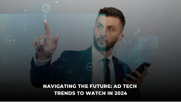 Navigating the Ad Tech Labyrinth: Top Trends to Watch in 2024
