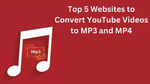 Top 5 Websites to Convert YouTube Videos to MP3 and MP4