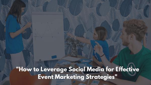 How to Leverage Social Media for Effective Event Marketing Strategies