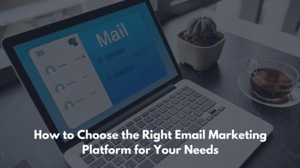 How to Choose the Right Email Marketing Platform for Your Needs