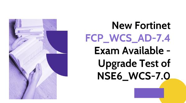 New Fortinet FCP_WCS_AD-7.4 Exam Available – Upgrade Test of NSE6_WCS-7.0