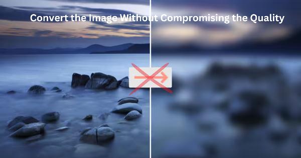 How to Convert the Image Without Compromising the Quality?