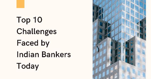 Top 10 Challenges Faced by Indian Bankers Today