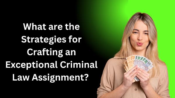 What are the Strategies for Crafting an Exceptional Criminal Law Assignment?