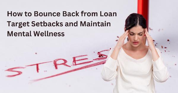 How to Bounce Back from Loan Target Setbacks and Maintain Mental Wellness