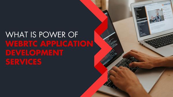 Enhancing Communication: What is Power of WebRTC Application Development Services