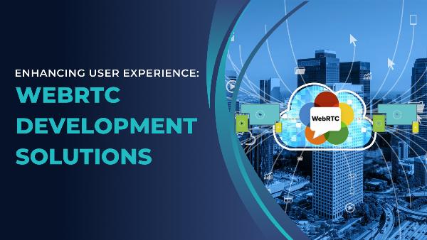 Enhancing User Experience with WebRTC Development Solutions