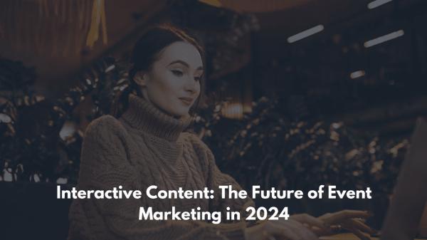 Interactive Content: The Future of Event Marketing in 2024